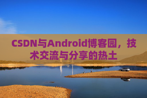 CSDN与Android博客园，技术交流与分享的热土