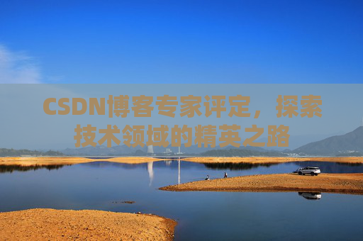 CSDN博客专家评定，探索技术领域的精英之路