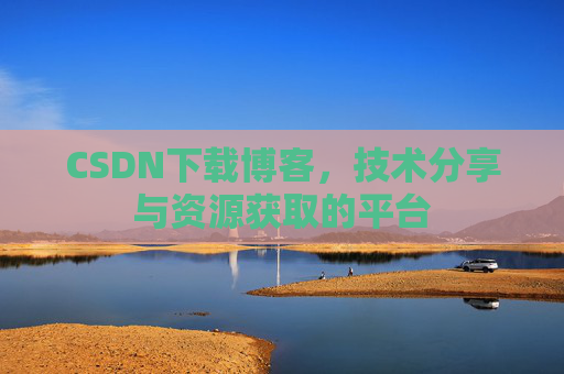 CSDN下载博客，技术分享与资源获取的平台